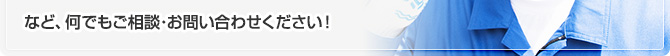 など、何でもご相談・お問い合わせください！